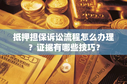 北京抵押担保诉讼流程怎么办理？证据有哪些技巧？