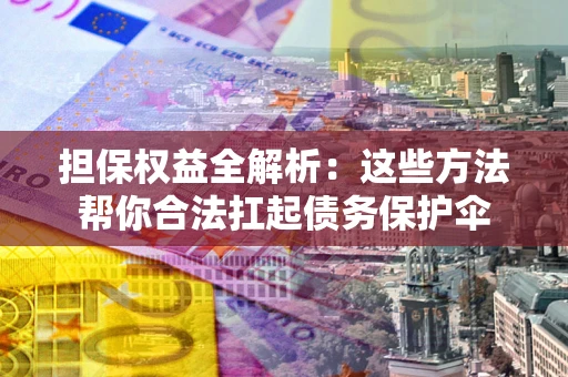 北京担保权益全解析：这些方法帮你合法扛起债务保护伞