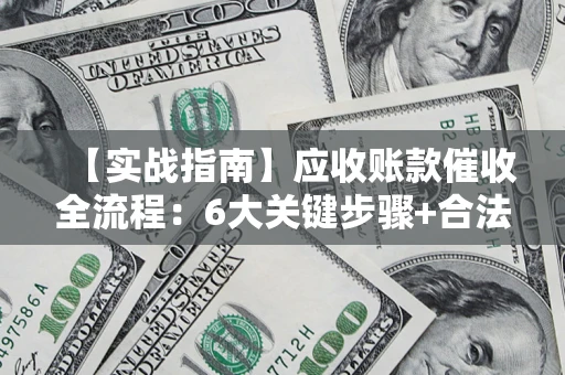 北京【实战指南】应收账款催收全流程：6大关键步骤+合法回款技巧