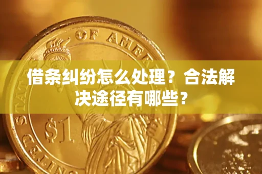 北京借条纠纷怎么处理？合法解决途径有哪些？