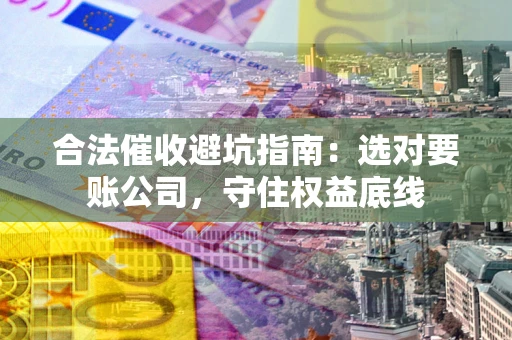 北京合法催收避坑指南：选对要账公司，守住权益底线