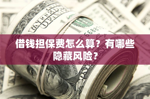北京借钱担保费怎么算？有哪些隐藏风险？