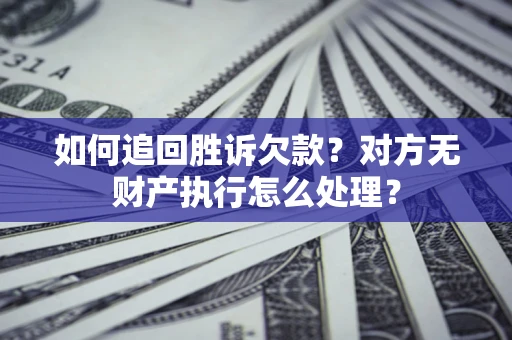 北京如何追回胜诉欠款？对方无财产执行怎么处理？