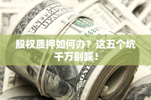 北京股权质押如何办？这五个坑千万别踩！