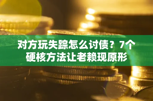 北京对方玩失踪怎么讨债？7个硬核方法让老赖现原形