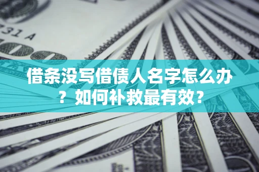 北京借条没写借债人名字怎么办？如何补救最有效？