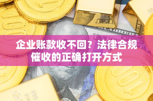北京企业账款收不回？法律合规催收的正确打开方式