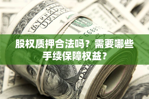 北京股权质押合法吗？需要哪些手续保障权益？