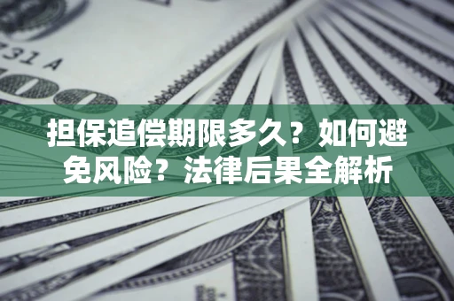 北京担保追偿期限多久？如何避免风险？法律后果全解析