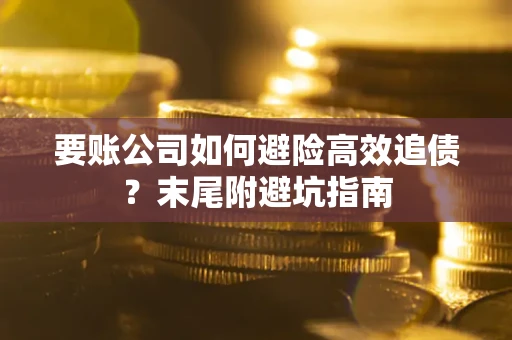 北京要账公司如何避险高效追债？末尾附避坑指南