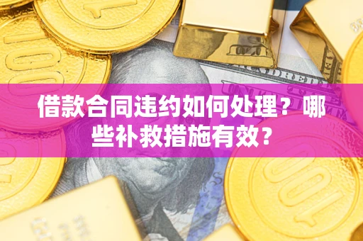 北京借款合同违约如何处理？哪些补救措施有效？