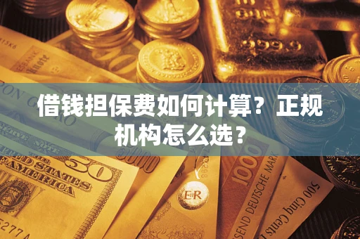 北京借钱担保费如何计算？正规机构怎么选？