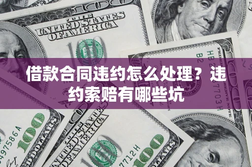 北京借款合同违约怎么处理？违约索赔有哪些坑