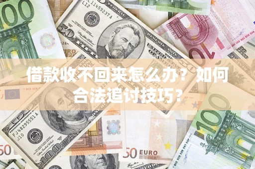 北京借款收不回来怎么办？如何合法追讨技巧？