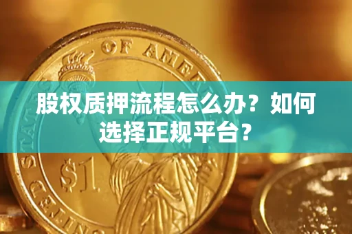 北京股权质押流程怎么办？如何选择正规平台？