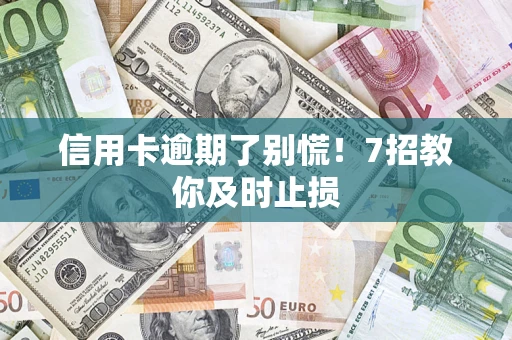 北京信用卡逾期了别慌！7招教你及时止损
