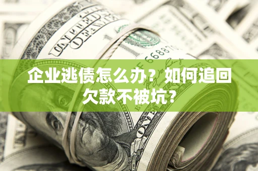 北京企业逃债怎么办？如何追回欠款不被坑？
