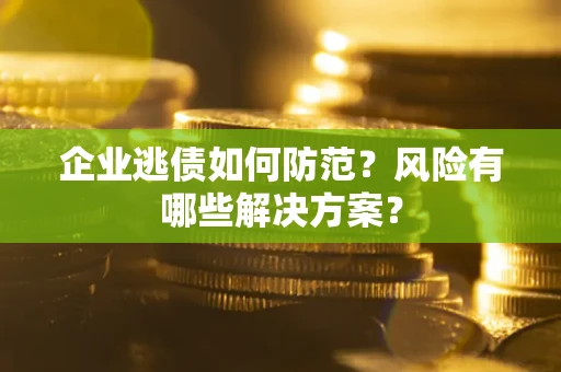 北京企业逃债如何防范？风险有哪些解决方案？