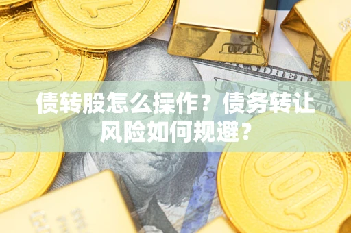 北京债转股怎么操作？债务转让风险如何规避？