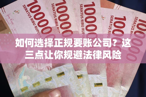 北京如何选择正规要账公司？这三点让你规避法律风险