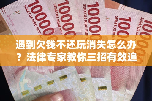 北京遇到欠钱不还玩消失怎么办？法律专家教你三招有效追债！