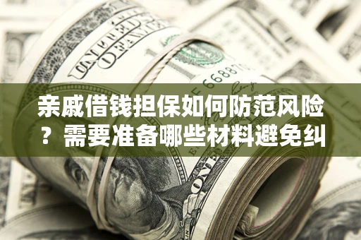 北京亲戚借钱担保如何防范风险？需要准备哪些材料避免纠纷？