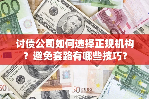 北京讨债公司如何选择正规机构？避免套路有哪些技巧？