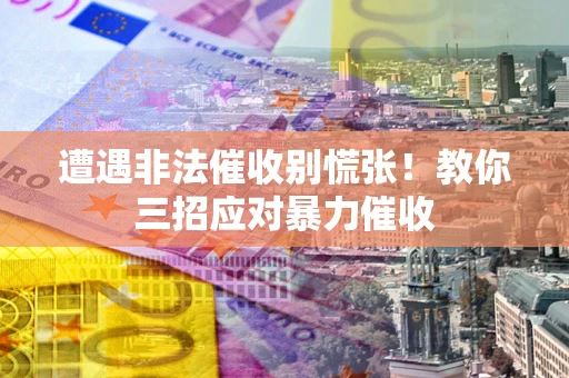 北京遭遇非法催收别慌张！教你三招应对暴力催收
