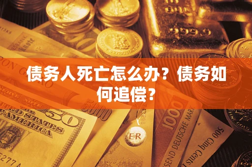 北京债务人死亡怎么办？债务如何追偿？