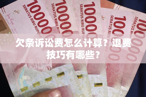 北京欠条诉讼费怎么计算？退费技巧有哪些？