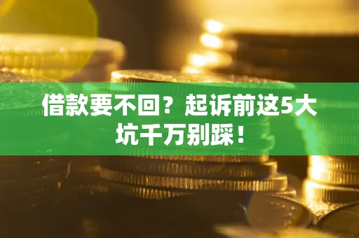 北京借款要不回？起诉前这5大坑千万别踩！