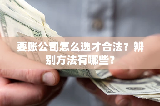 北京要账公司怎么选才合法？辨别方法有哪些？