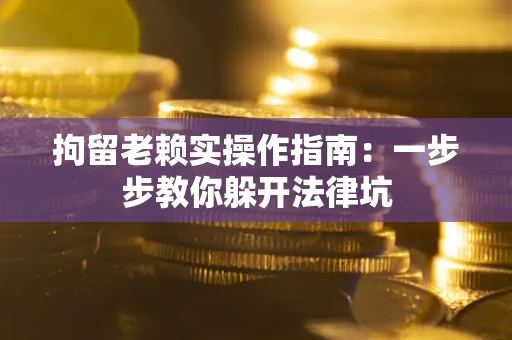 北京拘留老赖实操作指南：一步步教你躲开法律坑