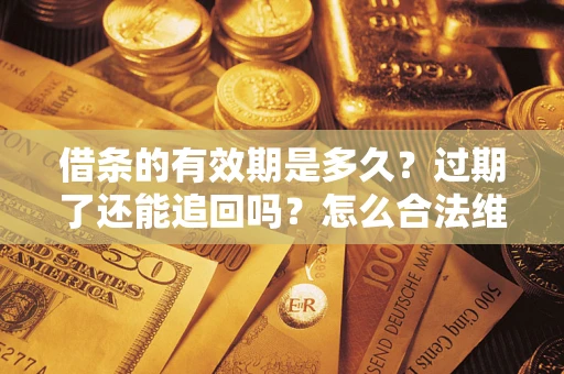 北京借条的有效期是多久？过期了还能追回吗？怎么合法维权？