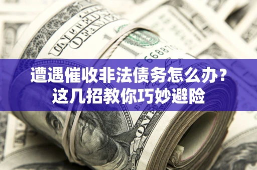 北京遭遇催收非法债务怎么办？这几招教你巧妙避险
