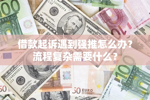 北京借款起诉遇到强推怎么办？流程复杂需要什么？