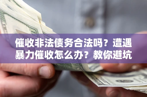 北京催收非法债务合法吗？遭遇暴力催收怎么办？教你避坑指南！