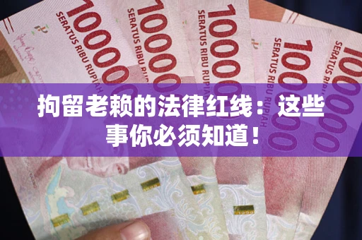 北京拘留老赖的法律红线：这些事你必须知道！