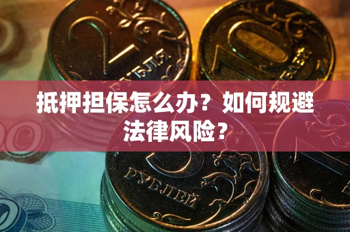 北京抵押担保怎么办？如何规避法律风险？