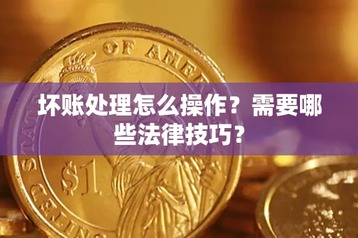 北京坏账处理怎么操作？需要哪些法律技巧？