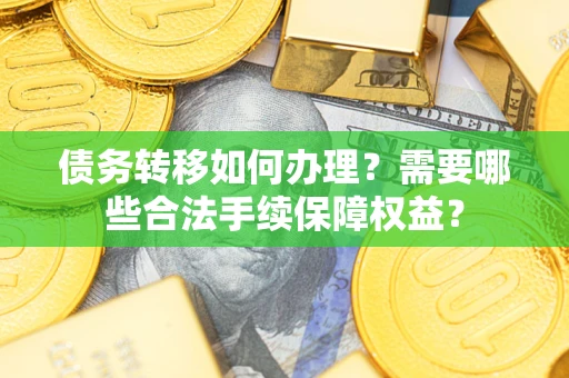 北京债务转移如何办理？需要哪些合法手续保障权益？