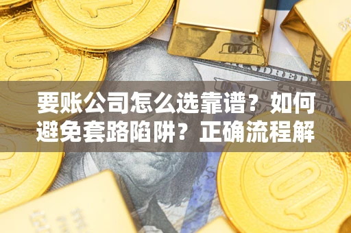 北京要账公司怎么选靠谱？如何避免套路陷阱？正确流程解析