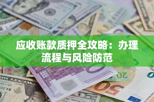 北京应收账款质押全攻略：办理流程与风险防范