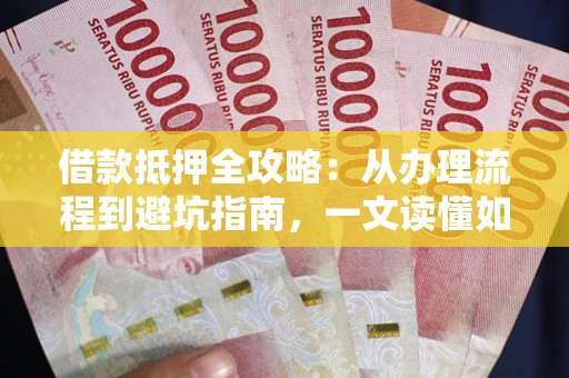 北京借款抵押全攻略：从办理流程到避坑指南，一文读懂如何安全融资