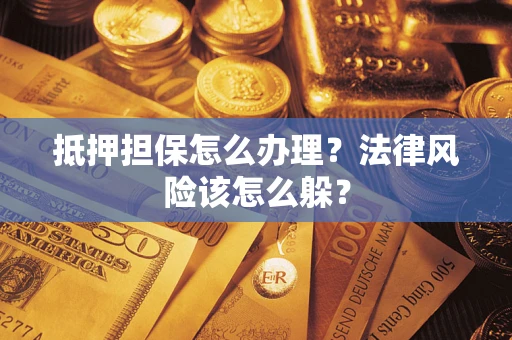 北京抵押担保怎么办理？法律风险该怎么躲？