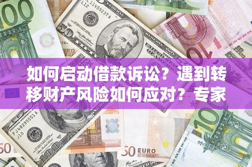 北京如何启动借款诉讼？遇到转移财产风险如何应对？专家解局支招