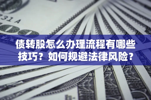 北京债转股怎么办理流程有哪些技巧？如何规避法律风险？