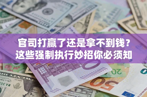 北京官司打赢了还是拿不到钱？这些强制执行妙招你必须知道