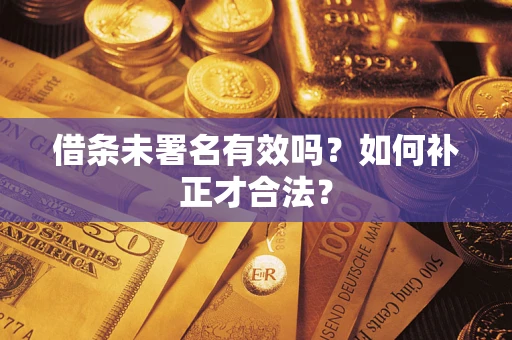 北京借条未署名有效吗？如何补正才合法？