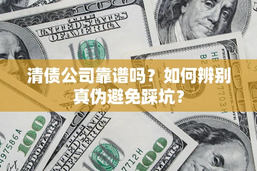 北京清债公司靠谱吗？如何辨别真伪避免踩坑？
